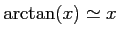 $ \arctan(x)\simeq x$