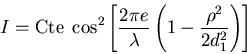 \begin{displaymath}I=\mbox{Cte}\; \cos^2 \left[ \frac{4\pi e}{\lambda} \left( 1-\frac{\rho^2}{2 d_1^2}\right) \right]\end{displaymath}