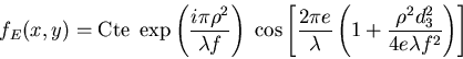 \begin{displaymath}f_E(x,y)=\mbox{Cte}\; \exp\left(\frac{i\pi\rho^2}{\lambda f}......} \left( 1+\frac{\rho^2 d_3^2}{8 e \lambda f^2}\right) \right]\end{displaymath}
