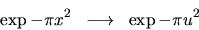 \begin{displaymath}\exp -\pi x^2 \; \; \longrightarrow \; \; \exp -\pi u^2\end{displaymath}