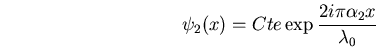 \begin{displaymath}\psi_2(x)=Cte \exp \frac{2 i \pi \alpha_2 x}{\lambda_0}\end{displaymath}