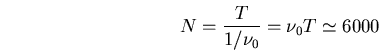\begin{displaymath}N=\frac{T}{1/\nu_0}=\nu_0 T\simeq 6000\end{displaymath}