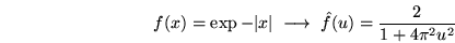 \begin{displaymath}f(x)=\exp-\vert x\vert \; \longrightarrow \; \hat f(u)=\frac{2}{1+4 \pi^2 u^2}\end{displaymath}