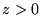 $z>0$