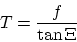 \begin{displaymath}
T=\frac{f}{\tan\Xi}
\end{displaymath}
