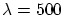 $\lambda=500$