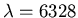 $\lambda=6328$