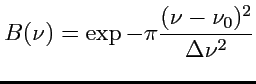 $\displaystyle B(\nu)=\exp -\pi\frac{(\nu-\nu_0)^2}{\Delta\nu^2}
$