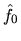 $\hat{f}_0$