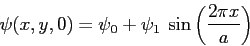 \begin{displaymath}
\psi(x,y,0)=\psi_0+\psi_1\: \sin\left(\frac{2\pi x}{a} \right)
\end{displaymath}