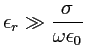 $ \displaystyle \epsilon_r\gg \frac{\sigma}{\omega\epsilon_0}$