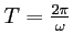 $ T=\frac{2\pi}{\omega}$