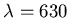$\lambda=630$