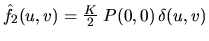 $\hat f_2(u,v)=\frac{K}{2} \; P(0,0) \, \delta(u,v)$