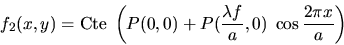 \begin{displaymath}f_2(x,y)=\mbox{Cte}\; \left( P(0,0)+P(\frac{\lambda f}{a},0) \; \cos\frac{2\pi x}{a} \right)
\end{displaymath}