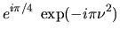 $\displaystyle e^{i \pi/4} \; \exp(-i \pi \nu^2)$