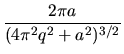 $\displaystyle \frac{2\pi a}{(4 \pi^2 q^2+a^2)^{3/2}} $