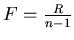 $F=\frac{R}{n-1}$
