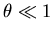 $\theta \ll 1$