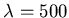 $\lambda=500$