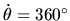 $\dot\theta=360^\circ$