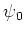 $\psi_0$